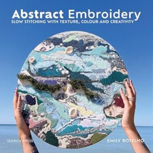 Abstract Embroidery: Slow stitching with texture, colour and creativity book by Emily Botelho on Amazon